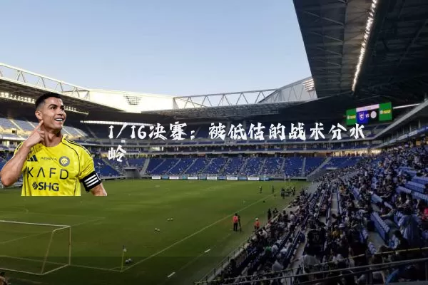 1/16决赛:被低估的战术分水岭