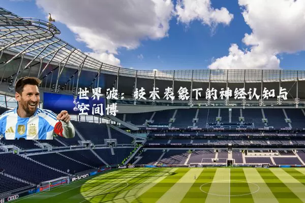世界波:技术表象下的神经认知与空间博弈