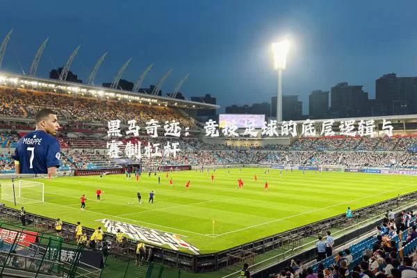 黑马奇迹:竞技足球的底层逻辑与赛制杠杆