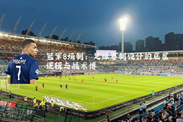 冠军8场制:足球赛制设计的底层逻辑与战术博弈