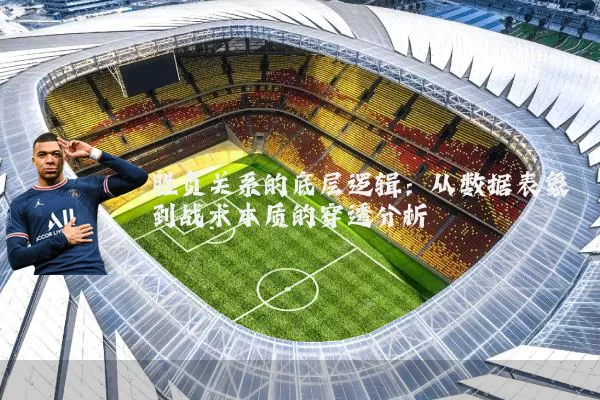 胜负关系的底层逻辑:从数据表象到战术本质的穿透分析