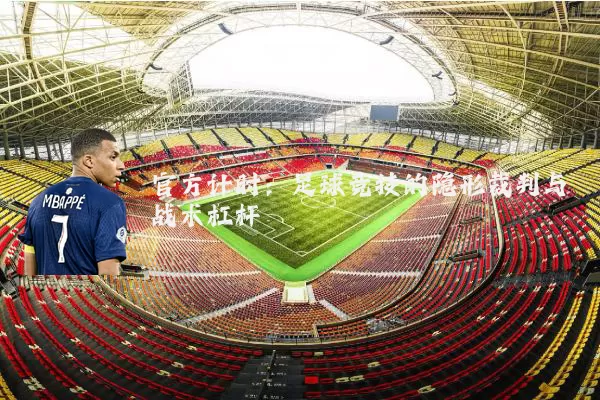 官方计时：足球竞技的隐形裁判与战术杠杆