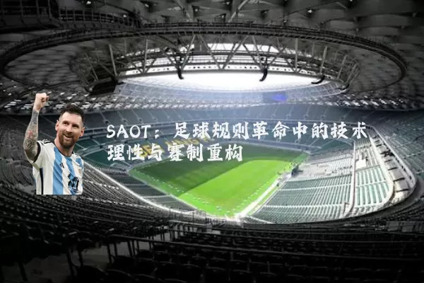 SAOT:足球规则革命中的技术理性与赛制重构