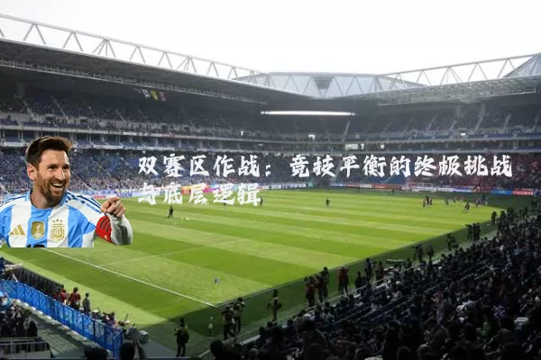 双赛区作战:竞技平衡的终极挑战与底层逻辑