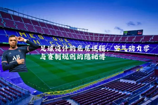 足球设计的底层逻辑:空气动力学与赛制规则的隐秘博弈