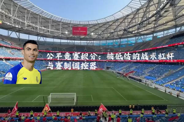 公平竞赛积分:被低估的战术杠杆与赛制调控器