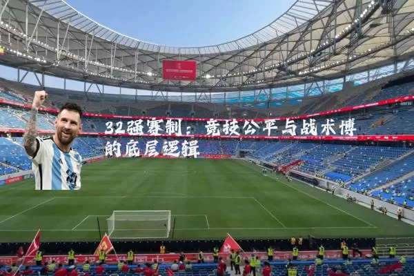 32强赛制:竞技公平与战术博弈的底层逻辑