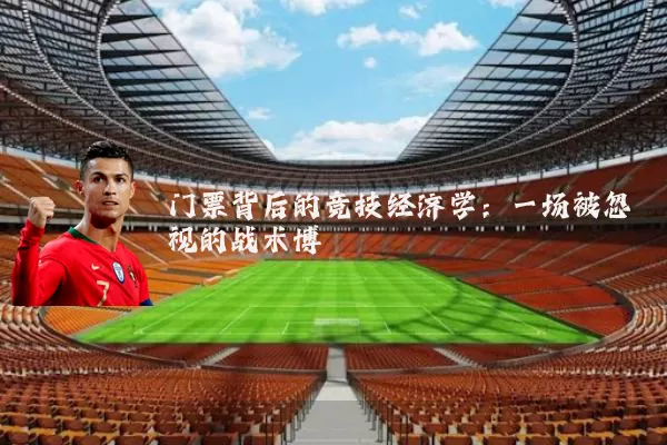 门票背后的竞技经济学:一场被忽视的战术博弈