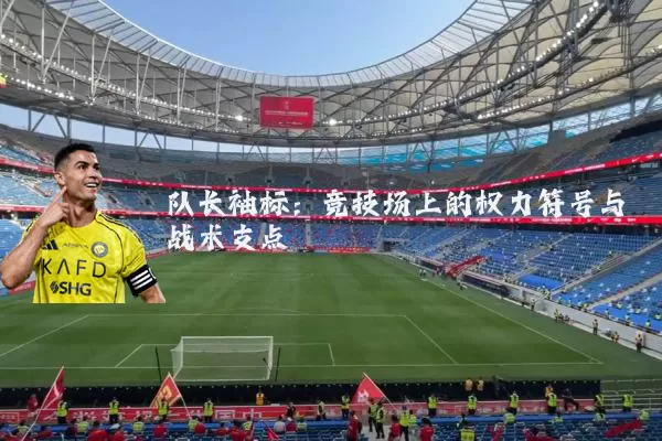 队长袖标：竞技场上的权力符号与战术支点