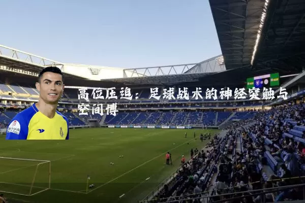 高位压迫：足球战术的神经突触与空间博弈