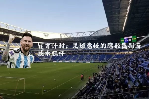 官方计时:足球竞技的隐形裁判与战术杠杆
