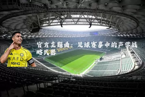 官方主题曲：足球赛事中的声学战略武器