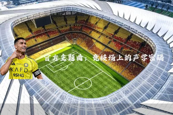 官方主题曲:竞技场上的声学密码